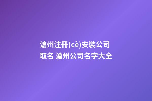 滄州注冊(cè)安裝公司取名 滄州公司名字大全-第1張-公司起名-玄機(jī)派